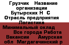 Грузчик › Название организации ­ Бутырских Н. С. › Отрасль предприятия ­ Логистика › Минимальный оклад ­ 16 000 - Все города Работа » Вакансии   . Амурская обл.,Магдагачинский р-н